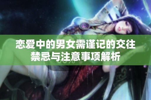 恋爱中的男女需谨记的交往禁忌与注意事项解析