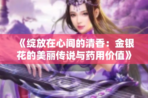 《绽放在心间的清香：金银花的美丽传说与药用价值》