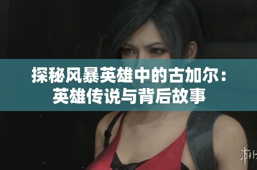 探秘风暴英雄中的古加尔：英雄传说与背后故事