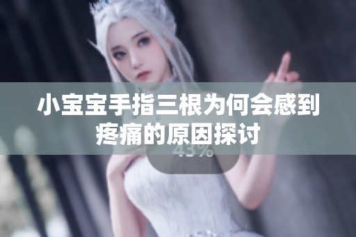 小宝宝手指三根为何会感到疼痛的原因探讨