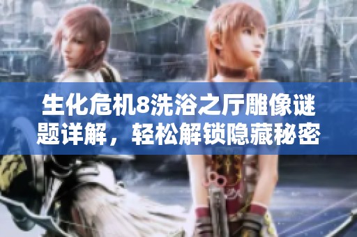 生化危机8洗浴之厅雕像谜题详解，轻松解锁隐藏秘密与通关技巧