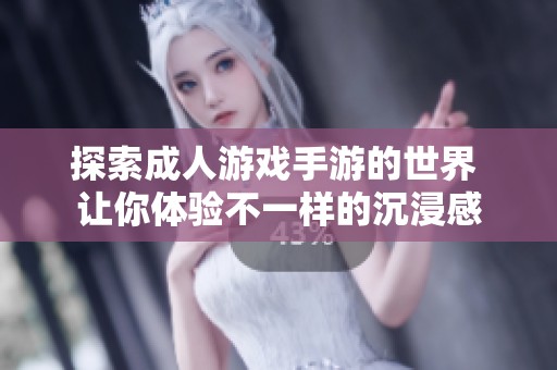 探索成人游戏手游的世界 让你体验不一样的沉浸感