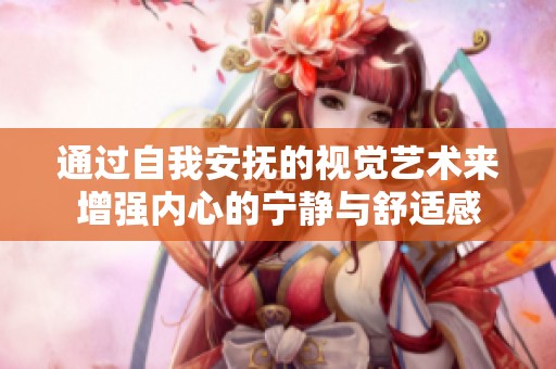 通过自我安抚的视觉艺术来增强内心的宁静与舒适感
