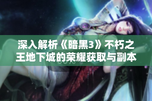 深入解析《暗黑3》不朽之王地下城的荣耀获取与副本攻略秘诀