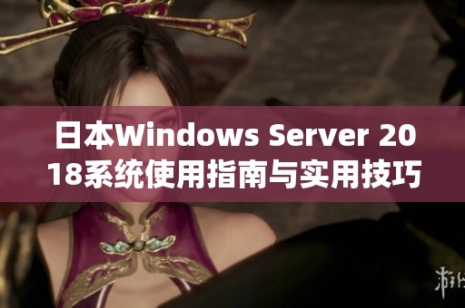 日本Windows Server 2018系统使用指南与实用技巧解析