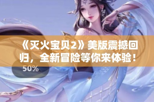 《灭火宝贝2》美版震撼回归，全新冒险等你来体验！