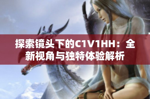 探索镜头下的C1V1HH：全新视角与独特体验解析