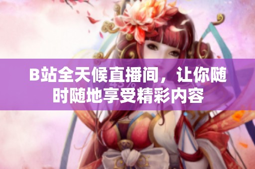 B站全天候直播间，让你随时随地享受精彩内容