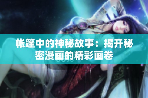 帐篷中的神秘故事：揭开秘密漫画的精彩画卷