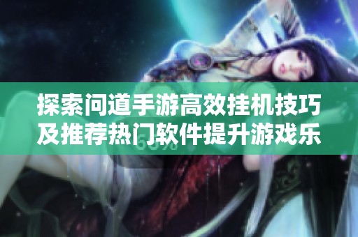 探索问道手游高效挂机技巧及推荐热门软件提升游戏乐趣