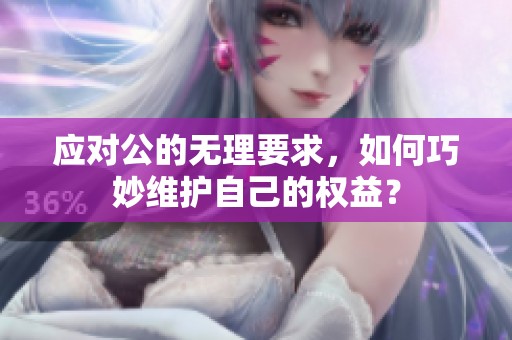 应对公的无理要求，如何巧妙维护自己的权益？