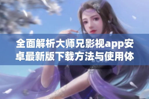 全面解析大师兄影视app安卓最新版下载方法与使用体验