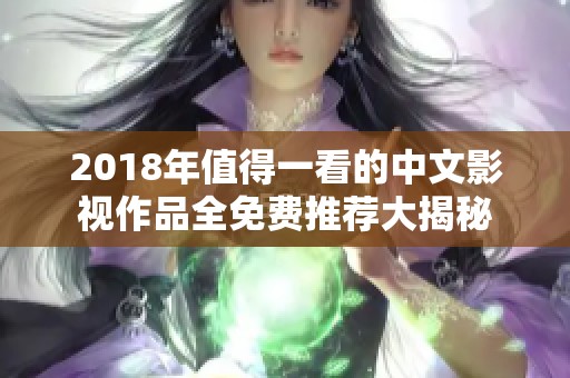 2018年值得一看的中文影视作品全免费推荐大揭秘