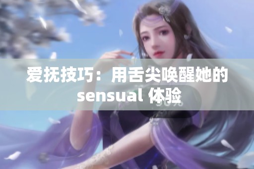 爱抚技巧：用舌尖唤醒她的 sensual 体验