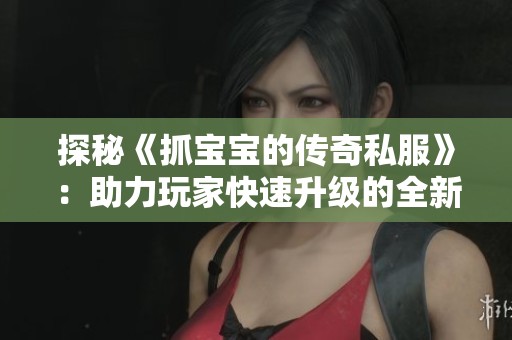 探秘《抓宝宝的传奇私服》：助力玩家快速升级的全新攻略
