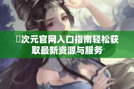 囧次元官网入口指南轻松获取最新资源与服务
