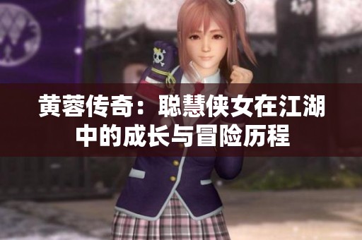 黄蓉传奇：聪慧侠女在江湖中的成长与冒险历程