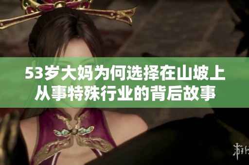 53岁大妈为何选择在山坡上从事特殊行业的背后故事