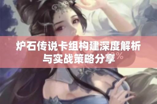 炉石传说卡组构建深度解析与实战策略分享