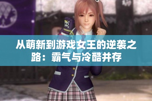 从萌新到游戏女王的逆袭之路：霸气与冷酷并存
