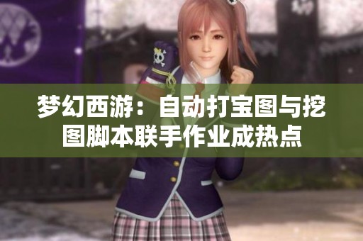 梦幻西游：自动打宝图与挖图脚本联手作业成热点