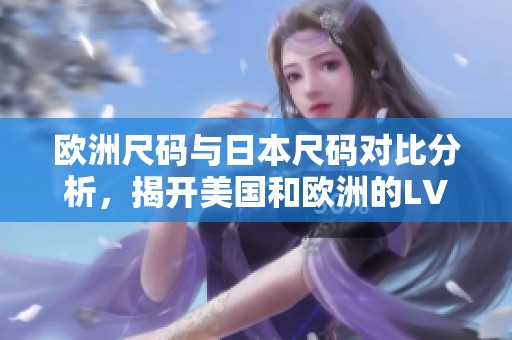 欧洲尺码与日本尺码对比分析，揭开美国和欧洲的LV尺码秘密