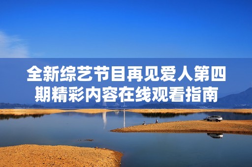 全新综艺节目再见爱人第四期精彩内容在线观看指南