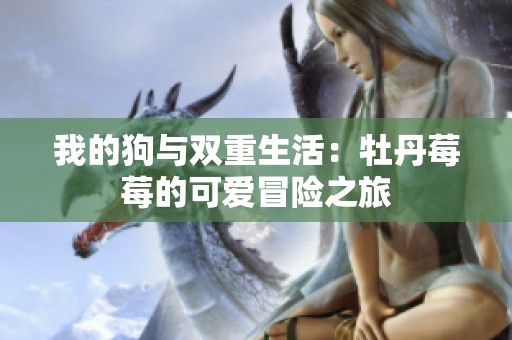 我的狗与双重生活：牡丹莓莓的可爱冒险之旅