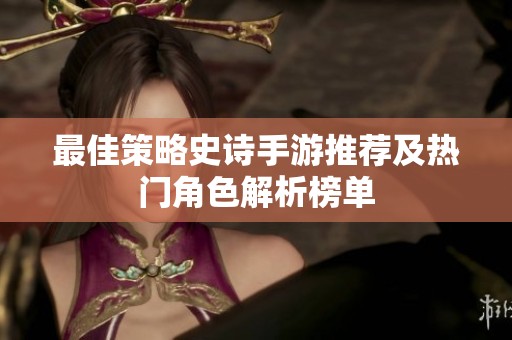 最佳策略史诗手游推荐及热门角色解析榜单