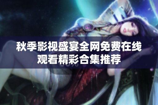 秋季影视盛宴全网免费在线观看精彩合集推荐