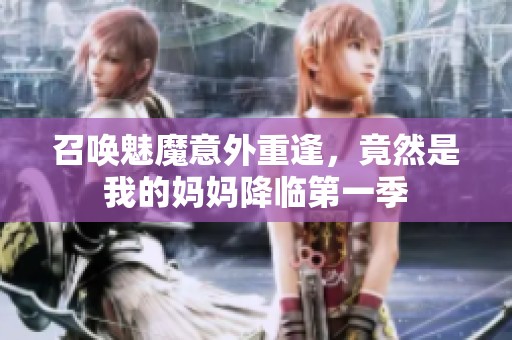 召唤魅魔意外重逢，竟然是我的妈妈降临第一季