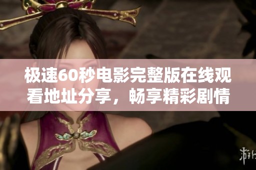 极速60秒电影完整版在线观看地址分享，畅享精彩剧情！
