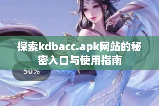 探索kdbacc.apk网站的秘密入口与使用指南