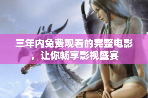 三年内免费观看的完整电影，让你畅享影视盛宴