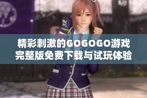 精彩刺激的GOGOGO游戏完整版免费下载与试玩体验