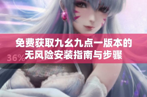 免费获取九幺九点一版本的无风险安装指南与步骤