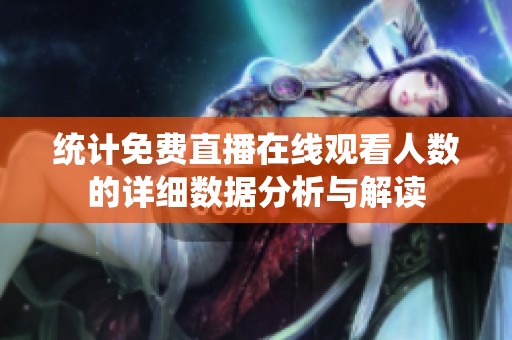 统计免费直播在线观看人数的详细数据分析与解读