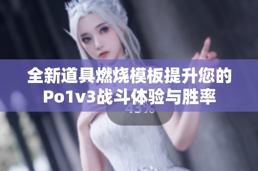 全新道具燃烧模板提升您的Po1v3战斗体验与胜率