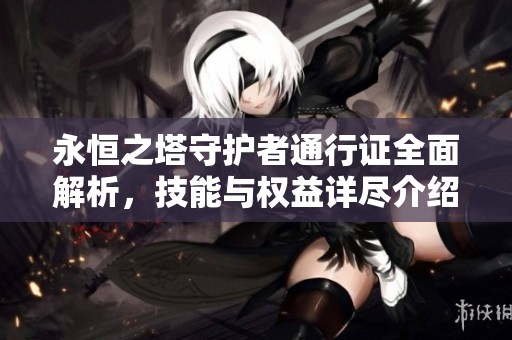 永恒之塔守护者通行证全面解析，技能与权益详尽介绍