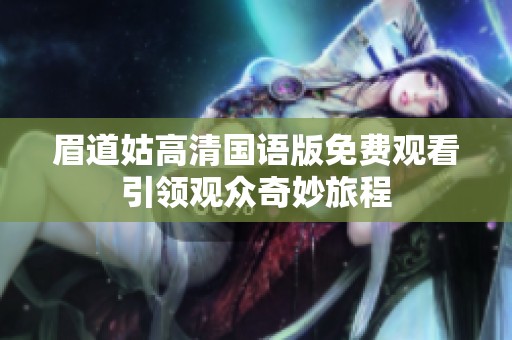 眉道姑高清国语版免费观看引领观众奇妙旅程