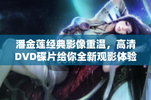 潘金莲经典影像重温，高清DVD碟片给你全新观影体验