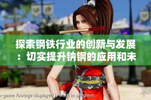 探索钢铁行业的创新与发展：切实提升钠钢的应用和未来前景