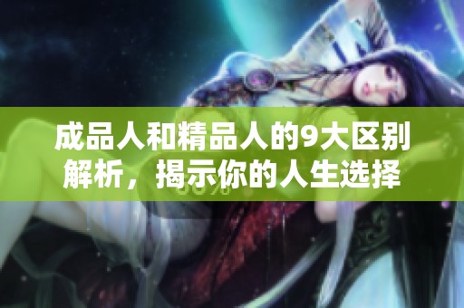 成品人和精品人的9大区别解析，揭示你的人生选择