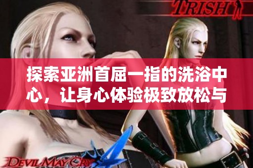 探索亚洲首屈一指的洗浴中心，让身心体验极致放松与享受