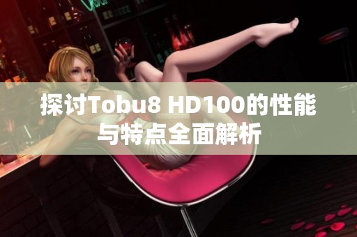 探讨Tobu8 HD100的性能与特点全面解析
