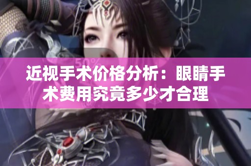 近视手术价格分析：眼睛手术费用究竟多少才合理