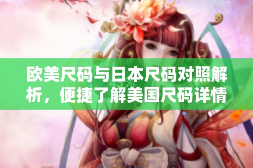 欧美尺码与日本尺码对照解析，便捷了解美国尺码详情