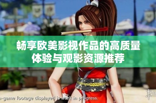 畅享欧美影视作品的高质量体验与观影资源推荐