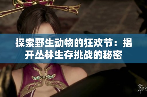 探索野生动物的狂欢节：揭开丛林生存挑战的秘密