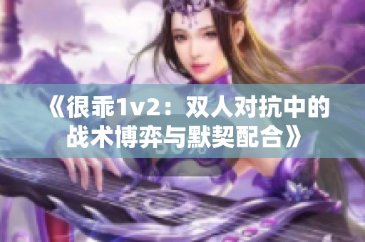《很乖1v2：双人对抗中的战术博弈与默契配合》